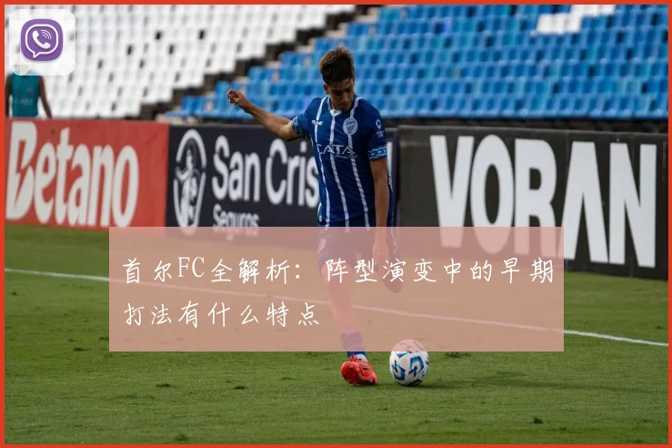 首尔FC全解析：阵型演变中的早期打法有什么特点