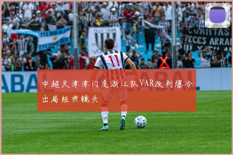 中超天津津门虎浙江队VAR改判爆冷出局经典镜头