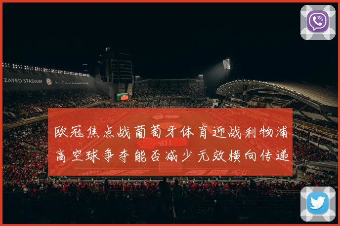 欧冠焦点战葡萄牙体育迎战利物浦高空球争夺能否减少无效横向传递