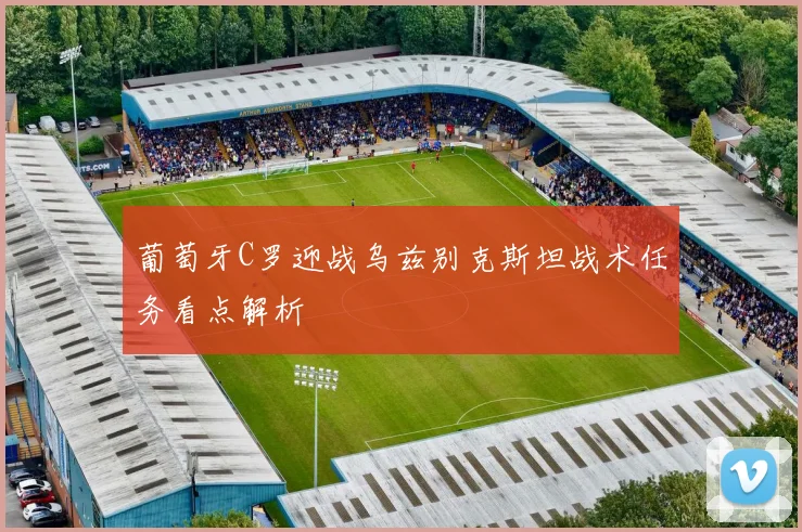 葡萄牙C罗迎战乌兹别克斯坦战术任务看点解析