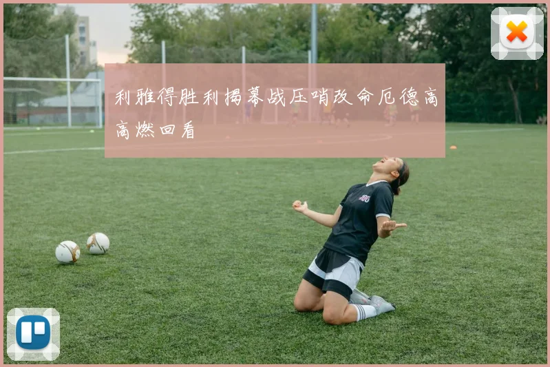 利雅得胜利揭幕战压哨改命厄德高高燃回看