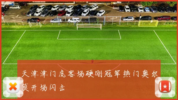 天津津门虎客场硬刚冠军热门奥尔莫开场闪击