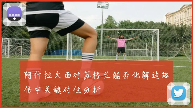 阿什拉夫面对苏格兰能否化解边路传中关键对位分析