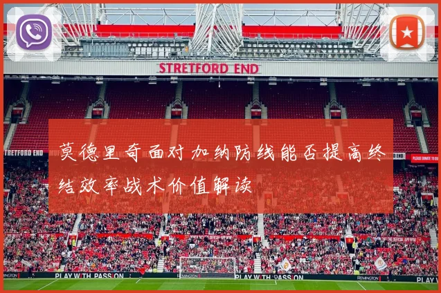莫德里奇面对加纳防线能否提高终结效率战术价值解读