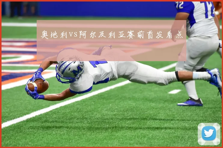 奥地利vs阿尔及利亚赛前首发看点
