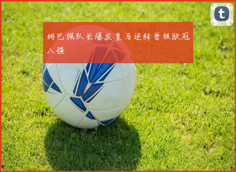 姆巴佩队长爆发皇马逆转晋级欧冠八强