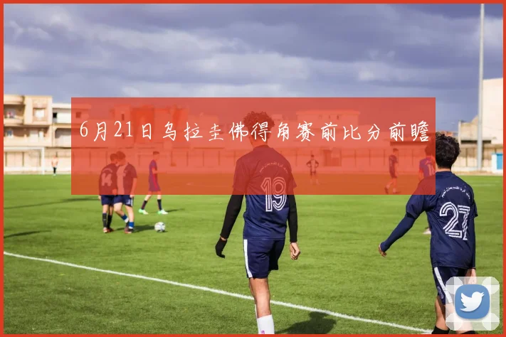 6月21日乌拉圭佛得角赛前比分前瞻
