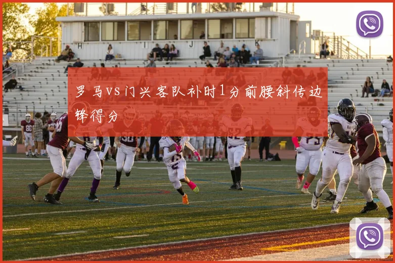 罗马vs门兴客队补时1分前腰斜传边锋得分