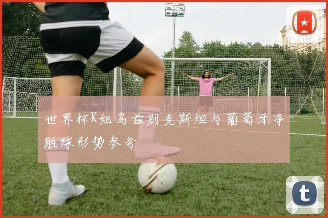 世界杯K组乌兹别克斯坦与葡萄牙净胜球形势参考