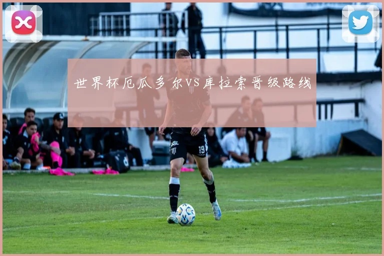世界杯厄瓜多尔vs库拉索晋级路线