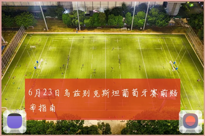 6月23日乌兹别克斯坦葡萄牙赛前赔率指南