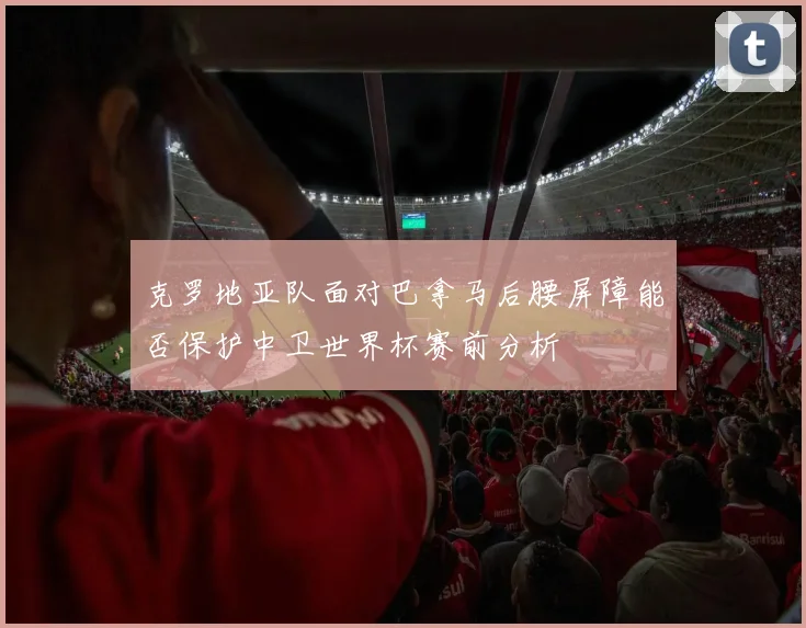 克罗地亚队面对巴拿马后腰屏障能否保护中卫世界杯赛前分析