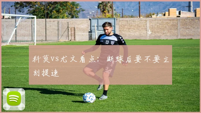 科莫vs尤文看点：断球后要不要立刻提速