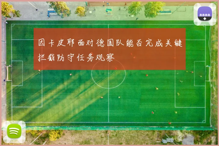 因卡皮耶面对德国队能否完成关键拦截防守任务观察