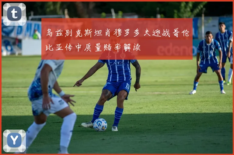 乌兹别克斯坦肖穆罗多夫迎战哥伦比亚传中质量赔率解读