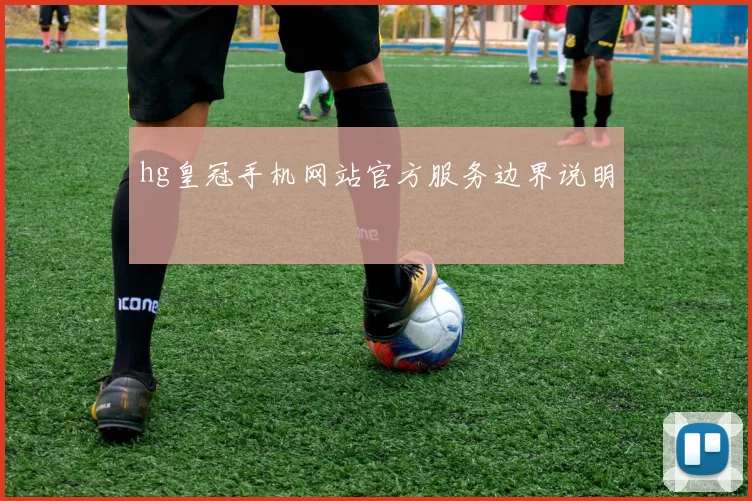 hg皇冠手机网站官方服务边界说明
