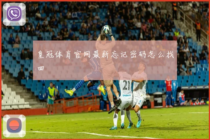 皇冠体育官网最新忘记密码怎么找回