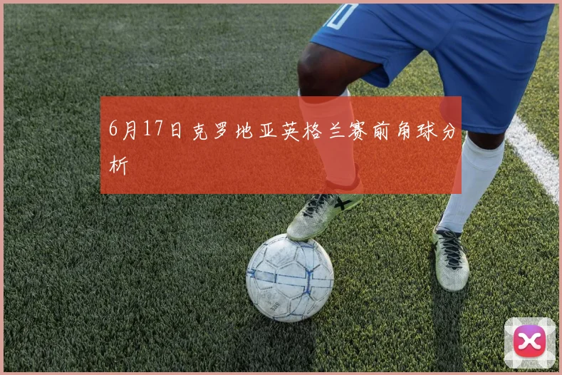 6月17日克罗地亚英格兰赛前角球分析