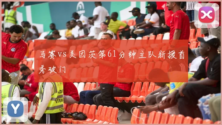 马赛vs美因茨第61分钟主队新援首秀破门
