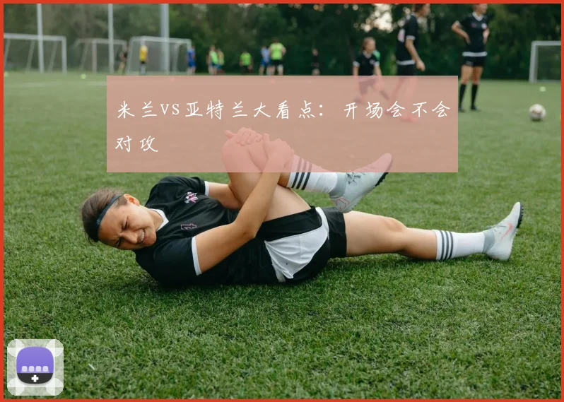 米兰vs亚特兰大看点:开场会不会对攻