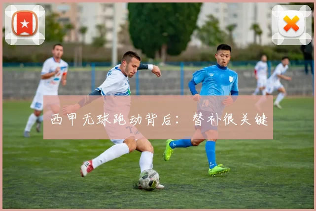 西甲无球跑动背后：替补很关键