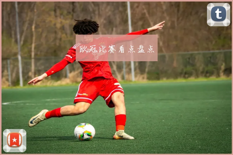 欧冠比赛看点盘点